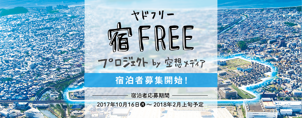 宿FREE プロジェクト by 空想メディア 宿泊者募集開始！ 宿泊者募集期間 2017年10月16日(月) ～2018年 2018年2月上旬予定
