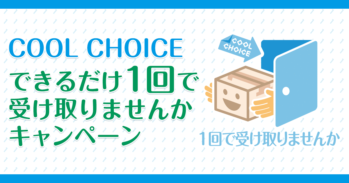 COOL CHOICEできるだけ1回で受け取りませんかキャンペーン～みんなで