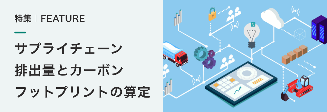 特集記事
サプライチェーン 排出量とカーボン フットプリントの算定 