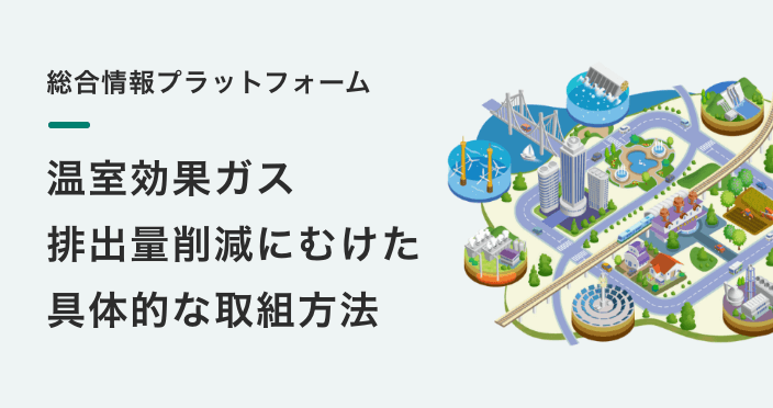 総合情報プラットフォーム
温室効果ガス 排出量削減にむけた 具体的な取組方法 