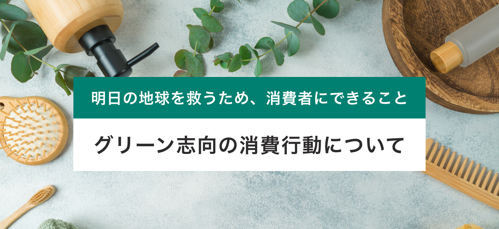 地球を守る行動とは？ グリーン志向の消費行動についてご紹介