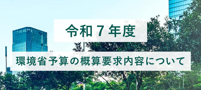 令和７年度 環境省予算の概算要求内容について