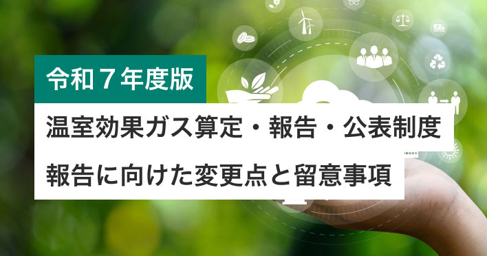 【温室効果ガス算定・報告・公表制度（SHK制度）】令和7年度報告に向けた報告項目の変更点と留意事項について