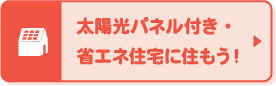 太陽光パネル付き・省エネ住宅に住もう!
