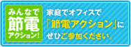 みんなで節電アクション！家庭でオフィスで「節電アクション」にぜひご参加ください