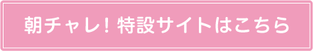 朝チャレ！特設サイトはこちら