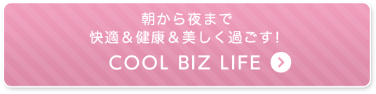 朝から夜まで快適＆健康＆美しく過ごす！COOL BIZ LIFE