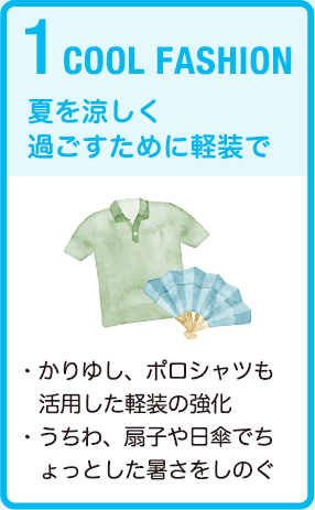 1 COOL FASHION　夏を涼しく過ごすために軽装で・かりゆし、ポロシャツも活用した軽装の強化・うちわ、扇子や日傘でちょっとした暑さをしのぐ