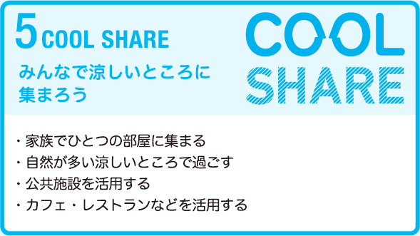 5 COOL SHARE みんなで涼しいところに集まろう　・家族でひとつの部屋に集まる・自然が多い涼しいところで過ごす・公共施設を活用する・カフェ、レストランなどを活用する