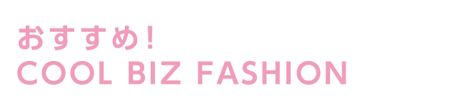 おすすめ！COOL BIZ FASHION