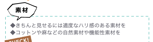 素材◆きちんと見せるには適度なハリ感のある素材を◆コットンや麻などの自然素材や機能性素材を