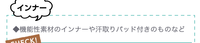 インナー ◆機能性素材のインナーや汗取りパッド付きのものなど