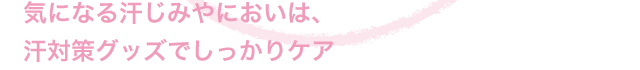 気になる汗じみやにおいは、汗対策グッズでしっかりケア