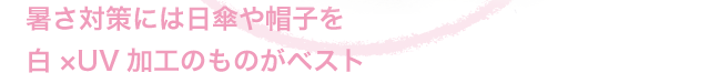 暑さ対策には日傘や帽子を　白×UV加工のものがベスト
