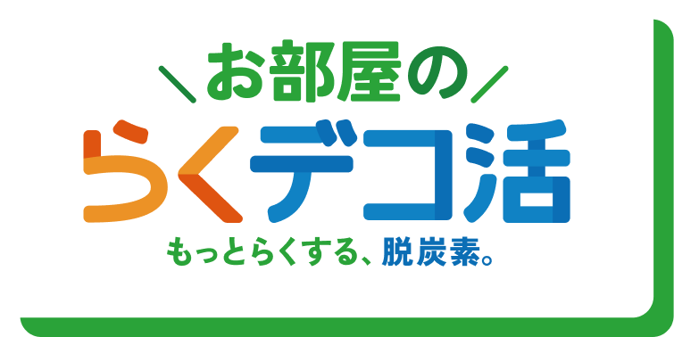 お部屋のらくデコ活 もっとらくする、脱炭素。