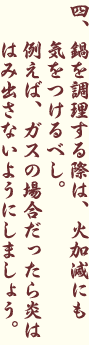鍋を調理する際は、火加減にも気をつけるべし。例えば、ガスの場合だったら炎ははみ出さないようにしましょう。