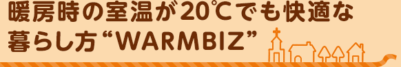 暖房時の室温が20℃でも快適な暮らし方“WARMBIZ”