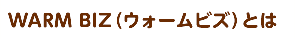 WARM BIZ（ウォームビズ）とは