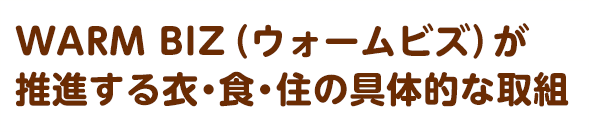 WARM BIZ（ウォームビズ）が推進する衣・食・住の具体的な取組