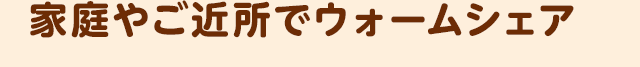 家庭やご近所でウォームシェア